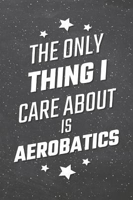 Read The Only Thing I Care About Is Aerobatics: Aerobatics Notebook, Planner or Journal Size 6 x 9 110 Lined Pages Office Equipment, Supplies Funny Aerobatics Gift Idea for Christmas or Birthday -  | PDF
