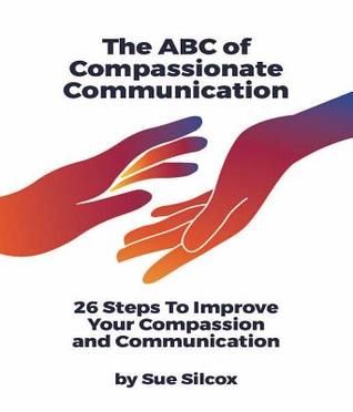 Read Online The ABC of Compassionate Communication: 26 Steps to Improve Your Compassion and Communication - Susan Margaret Silcox | ePub