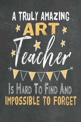 Full Download A Truly Amazing Art Teacher Is Hard To Find And Impossible To Forget: Journal Notebook 108 Pages 6 x 9 Lined Writing Paper School Appreciation Day Gift for Teacher from Student Graduation Planner Diary Thank You goodbye Gift - Cute Educator Gifts Ma file in ePub