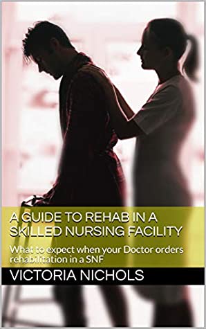 Full Download A Guide to Rehab in a Skilled Nursing Facility - Victoria Nichols | ePub
