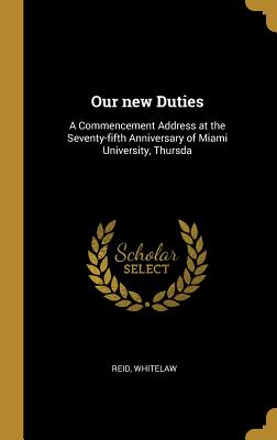 Full Download Our new Duties: A Commencement Address at the Seventy-fifth Anniversary of Miami University, Thursda - Reid Whitelaw file in PDF