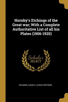 Full Download Hornby's Etchings of the Great war; With a Complete Authoritative List of all his Plates (1906-1920) - Holman Louis a (Louis Arthur) | ePub