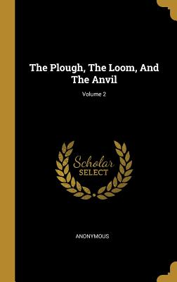 Read Online The Plough, The Loom, And The Anvil; Volume 2 - Anonymous file in ePub