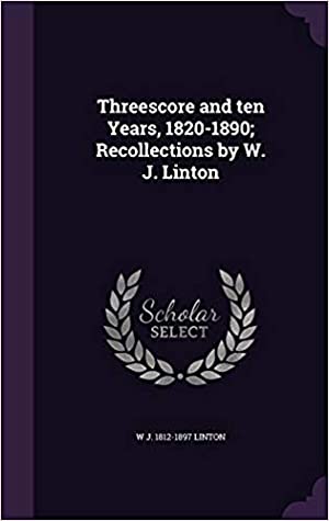 Download Threescore and Ten Years, 1820-1890: Recollections by W. J. Linton - W.J. Linton file in PDF