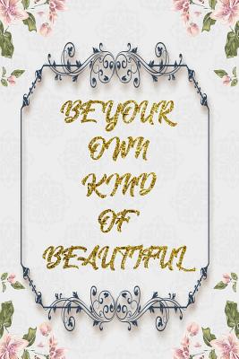 Read Online Be Your Own Kind Of Beautiful: Lined Journal - Flower Lined Diary, Planner, Gratitude, Writing, Travel, Goal, Pregnancy, Fitness, Prayer, Diet, Weight Loss, Food, Grateful, Depression, Habit Bullet Notebook - 6x9 120 pages -  file in ePub