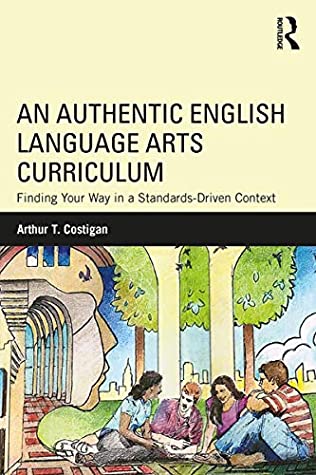 Full Download An Authentic English Language Arts Curriculum: Finding Your Way in a Standards-Driven Context - Arthur T Costigan file in PDF