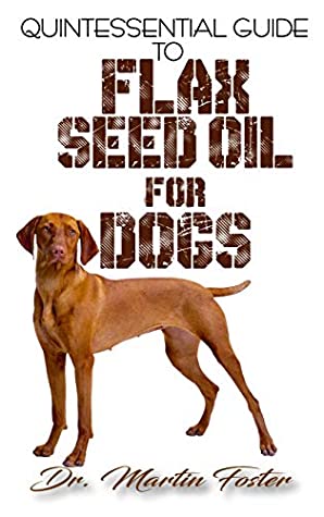 Read Quintessential Guide To Flax Seed Oil for Dogs: A Comprehensive guide to all the proven benefits of flaxseed oil for Dogs and its other therapeutic values! Discover the Truth! - Dr. Martin Foster | ePub