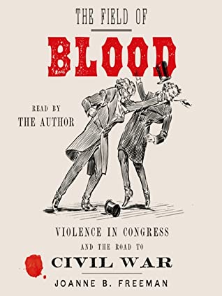 Read Online The Field of Blood: Violence in Congress and the Road to Civil War - Joanne B. Freeman | ePub