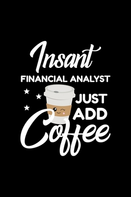 Read Online Insant Financial Analyst Just Add Coffee: Funny Notebook for Financial Analyst Funny Christmas Gift Idea for Financial Analyst Financial Analyst Journal 100 pages 6x9 inches - Funny Journals For Financial Analyst file in PDF