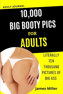 Read 10,000 Big Booty Pics for Adults: Literally Ten Thousand Pictures of BIG ASS. Funny Gag book, Fake Book Cover Notebook or journal Gag Gifts for Men & Women. Funny book cover, Blank Pages for Taking Notes, Notebook or Journal. - James Miller | PDF