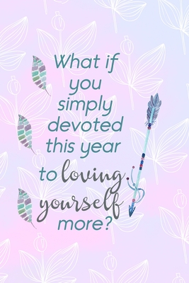Read Online What If You Simply Devoted This Year To Loving Yourself More?: All Purpose 6x9 Blank Lined Notebook Journal Way Better Than A Card Trendy Unique Gift Pink Rainbow Texture Self Care - Shane Chen Yn file in ePub