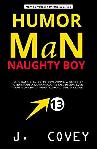 Download HUMOR MAN, NAUGHTY BOY: Men's Dating Guide to Developing a Sense of Humor, Make a Woman Laugh & Fall in Love Even If She’s Angry Without Looking Like a Clown (ATGTBMH Colored Version Book 13) - J. Covey file in PDF