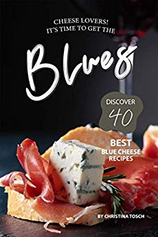 Read Online Cheese Lovers! It's Time to Get the Blues: Discover 40 Best Blue Cheese Recipes - Christina Tosch file in ePub