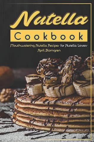 Read Nutella Cookbook: Mouthwatering Nutella Recipes for Nutella Lovers - April Blomgren file in ePub
